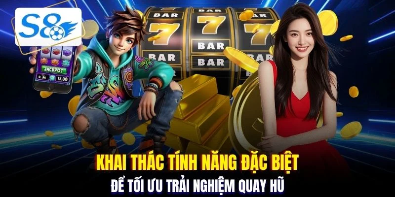 Khai thác tính năng đặc biệt để tối ưu trải nghiệm quay hũ